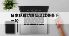 开云体育入口-日本队成功晋级足球赛事下一轮