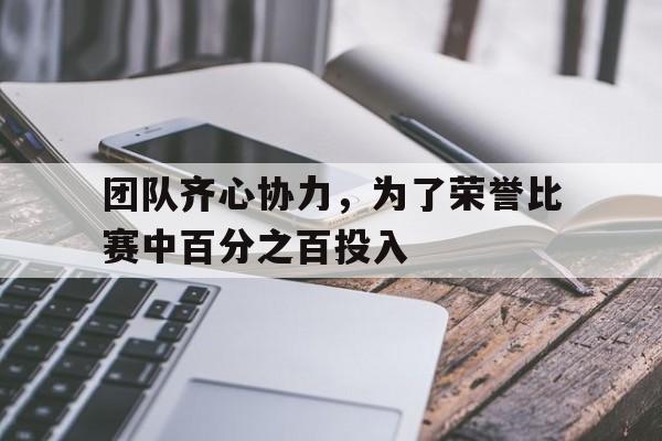包含团队齐心协力，为了荣誉比赛中百分之百投入的词条